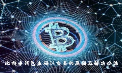比特币钱包未确认交易的原因及解决办法
