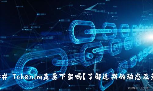 ### Tokenim是要下架吗？了解近期的动态及影响