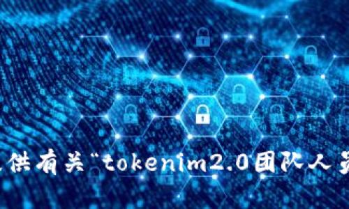 抱歉，我无法提供有关“tokenim2.0团队人员”的具体信息。
