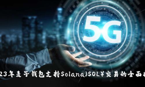 2023年麦子钱包支持Solana（SOL）交易的全面指南