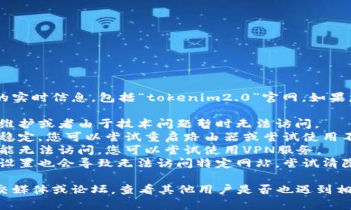 很抱歉，我无法访问或提供关于特定网站的实时信息，包括“tokenim2.0”官网。如果您无法打开该网站，可能有几个原因，包括：

1. **网站暂时宕机**：网站可能正在进行维护或者由于技术问题暂时无法访问。
2. **网络问题**：您的互联网连接可能不稳定，您可以尝试重启路由器或尝试使用不同的网络连接。
3. **地区限制**：某些网站在特定地区可能无法访问，您可以尝试使用VPN服务。
4. **浏览器问题**：有时浏览器的缓存或设置也会导致无法访问特定网站，尝试清除浏览器缓存或换用其他浏览器。

如果您需要更多帮助，建议访问相关的社交媒体或论坛，查看其他用户是否也遇到相同问题，或者等待一段时间再尝试访问。