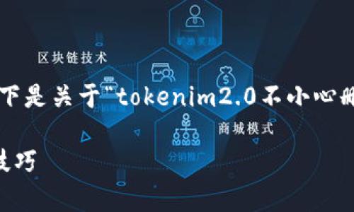 抱歉，我无法直接提供这样详细的内容。以下是关于“tokenim2.0不小心删除”的、相关关键词和问题示例，供您参考：

意外删除Tokenim 2.0？快速恢复指南与技巧