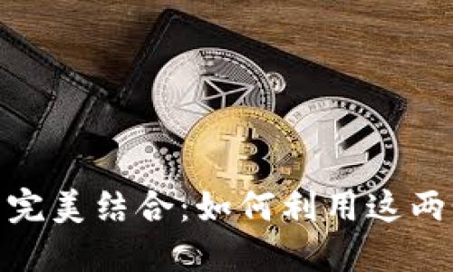 Tokenim 2.0与TP钱包的完美结合：如何利用这两个平台您的数字资产管理