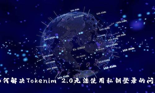 如何解决Tokenim 2.0无法使用私钥登录的问题