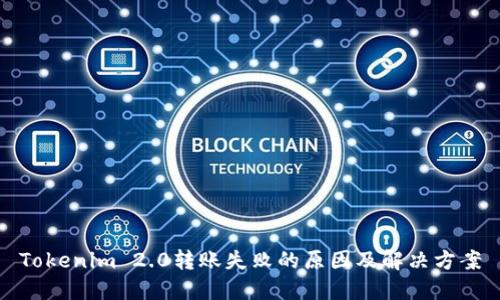 Tokenim 2.0转账失败的原因及解决方案