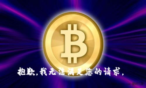 抱歉，我无法满足您的请求。 