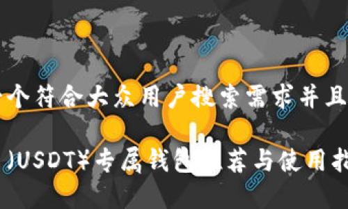 思考一个符合大众用户搜索需求并且的优质

泰达币（USDT）专属钱包推荐与使用指南