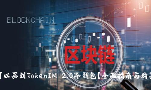 哪里可以买到TokenIM 2.0冷钱包？全面指南与购买建议