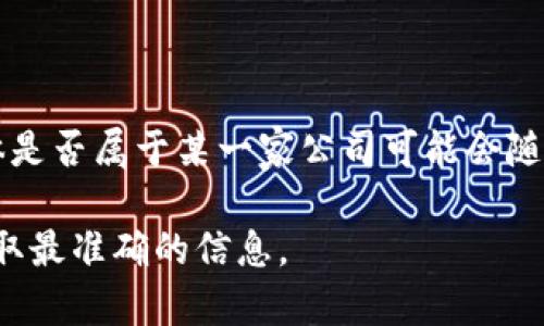 Tokenim 是一个提供区块链和加密货币相关服务的平台。由于我无法访问即时更新的信息，具体是否属于某一家公司可能会随时间而变化，但Tokenim常被认为是与数字资产、区块链技术和金融科技密切相关的企业或项目。

为了查看Tokenim的最新所属信息或企业背景，建议查询官方资料或相关区块链新闻报道，以获取最准确的信息。