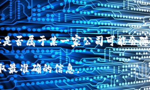 Tokenim 是一个提供区块链和加密货币相关服务的平台。由于我无法访问即时更新的信息，具体是否属于某一家公司可能会随时间而变化，但Tokenim常被认为是与数字资产、区块链技术和金融科技密切相关的企业或项目。

为了查看Tokenim的最新所属信息或企业背景，建议查询官方资料或相关区块链新闻报道，以获取最准确的信息。