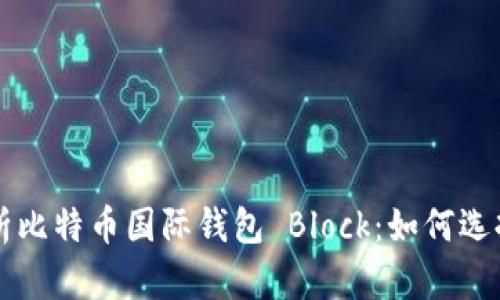 全面解析比特币国际钱包 Block：如何选择和使用