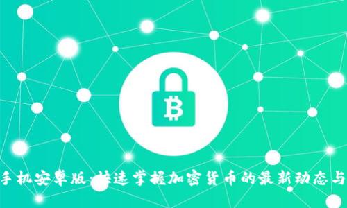 Tokenim手机安卓版：快速掌握加密货币的最新动态与交易技巧