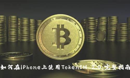 如何在iPhone上使用TokenIM 2.0：完整指南