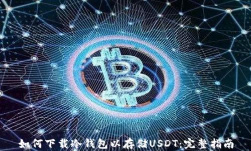 
如何下载冷钱包以存储USDT：完整指南