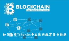 如何使用Tokenim平台进行数字货币转换