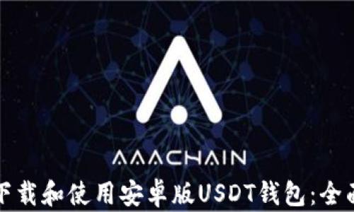 
如何下载和使用安卓版USDT钱包：全面指南