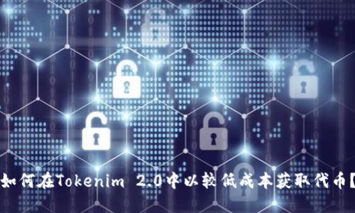 如何在Tokenim 2.0中以较低成本获取代币？