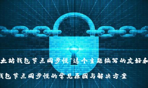 以下是为“以太坊钱包节点同步慢”这个主题编写的友好和相关关键词:

解决以太坊钱包节点同步慢的常见原因与解决方案