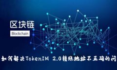 : 如何解决TokenIM 2.0转账地址不正确的问题