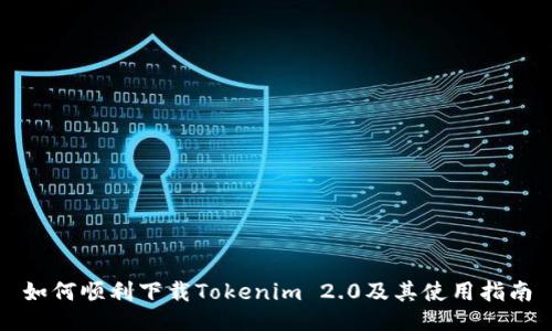 如何顺利下载Tokenim 2.0及其使用指南