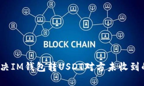 如何解决IM钱包转USDT对方未收到的问题?