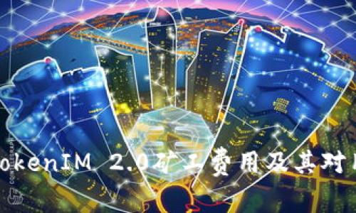 深入了解TokenIM 2.0矿工费用及其对用户的影响