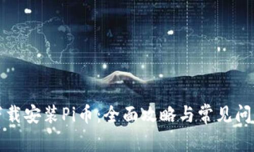 如何下载安装Pi币：全面攻略与常见问题解答