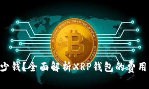 XRP钱包多少钱？全面解析XRP钱包的费用与选择指南