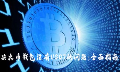 如何解决火币钱包没有USDT的问题：全面指南与FAQs