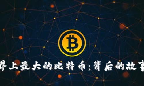 揭秘世界上最大的比特币：背后的故事与影响